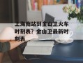 上海南站到金山卫火车时刻表？金山卫最新时刻表
