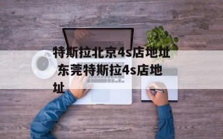 特斯拉北京4s店地址 东莞特斯拉4s店地址