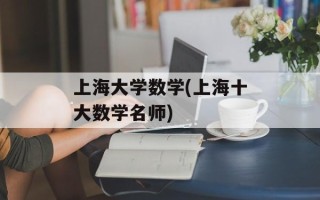 上海大学数学(上海十大数学名师)