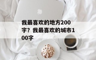 我最喜欢的地方200字？我最喜欢的城市100字