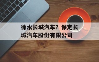 徐水长城汽车？保定长城汽车股份有限公司