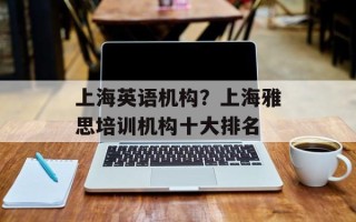 上海英语机构？上海雅思培训机构十大排名