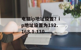 电脑ip地址设置？ip地址设置为192.168.1.110