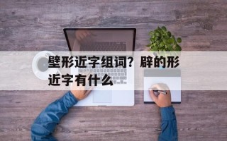 壁形近字组词？辟的形近字有什么