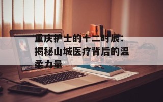 重庆护士的十二时辰：揭秘山城医疗背后的温柔力量
