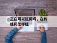 正在可以组词吗，在的组词怎样组