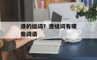 遵的组词？遵组词有哪些词语