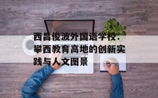 西昌俊波外国语学校：攀西教育高地的创新实践与人文图景