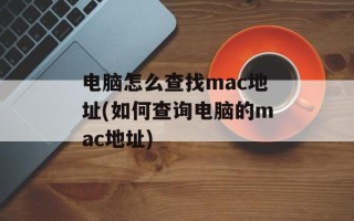 电脑怎么查找mac地址(如何查询电脑的mac地址)
