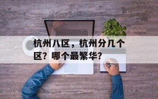 杭州八区，杭州分几个区？哪个最繁华？