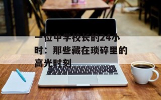一位中学校长的24小时：那些藏在琐碎里的高光时刻