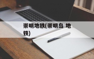 崇明地铁(崇明岛 地铁)