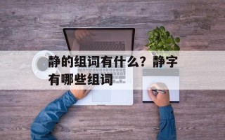 静的组词有什么？静字有哪些组词