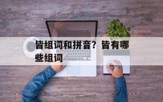 皆组词和拼音？皆有哪些组词