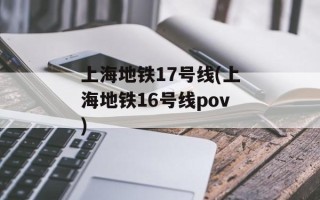 上海地铁17号线(上海地铁16号线pov)