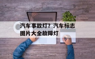 汽车事故灯？汽车标志图片大全故障灯