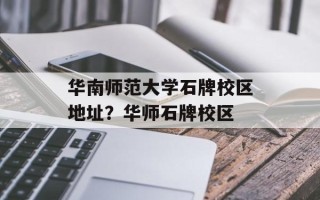华南师范大学石牌校区地址？华师石牌校区