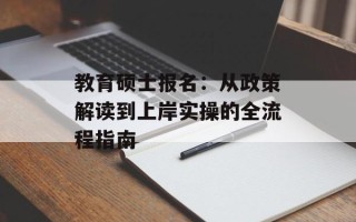 教育硕士报名：从政策解读到上岸实操的全流程指南