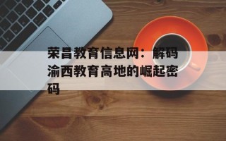 荣昌教育信息网：解码渝西教育高地的崛起密码