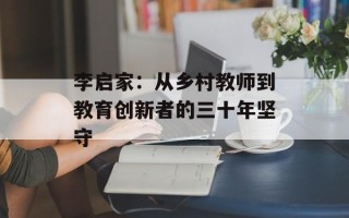李启家：从乡村教师到教育创新者的三十年坚守