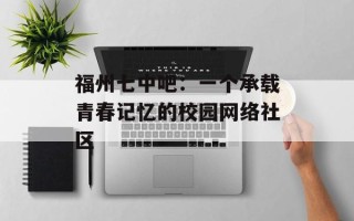 福州七中吧：一个承载青春记忆的校园网络社区