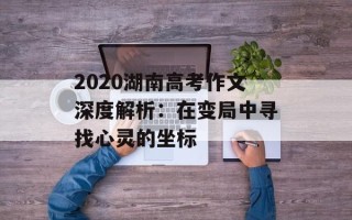 2020湖南高考作文深度解析：在变局中寻找心灵的坐标