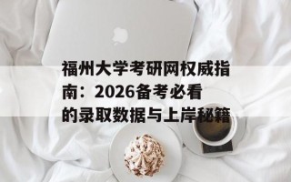 福州大学考研网权威指南：2026备考必看的录取数据与上岸秘籍