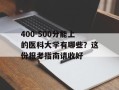 400-500分能上的医科大学有哪些？这份报考指南请收好