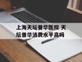 上海天坛普华医院 天坛普华消费水平高吗