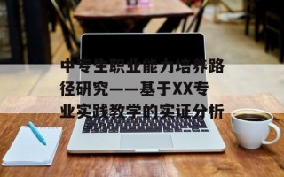 中专生职业能力培养路径研究——基于XX专业实践教学的实证分析