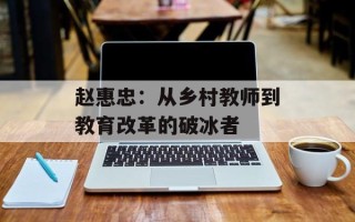 赵惠忠：从乡村教师到教育改革的破冰者