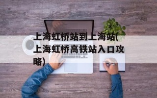 上海虹桥站到上海站(上海虹桥高铁站入口攻略)