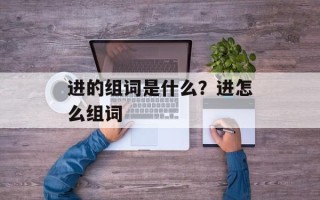 进的组词是什么？进怎么组词