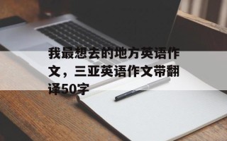 我最想去的地方英语作文，三亚英语作文带翻译50字