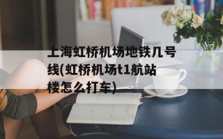 上海虹桥机场地铁几号线(虹桥机场t1航站楼怎么打车)