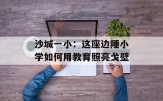 沙城一小：这座边陲小学如何用教育照亮戈壁