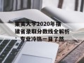 集美大学2020年福建省录取分数线全解析：专业冷热一目了然