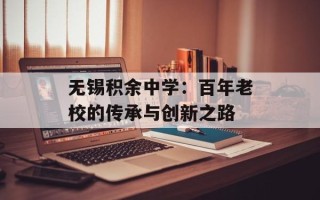 无锡积余中学：百年老校的传承与创新之路