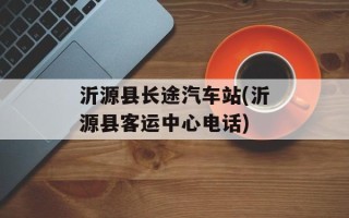 沂源县长途汽车站(沂源县客运中心电话)