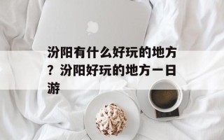 汾阳有什么好玩的地方？汾阳好玩的地方一日游