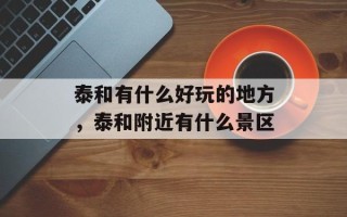 泰和有什么好玩的地方，泰和附近有什么景区