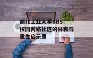 湖北工业大学BBS：校园网络社区的兴衰与重生启示录