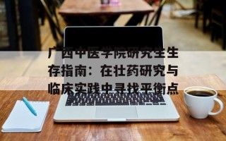 广西中医学院研究生生存指南：在壮药研究与临床实践中寻找平衡点