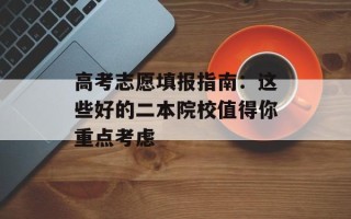 高考志愿填报指南：这些好的二本院校值得你重点考虑
