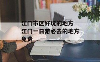 江门市区好玩的地方 江门一日游必去的地方免费