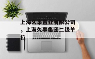 上海久事置业有限公司，上海久事集团二级单位