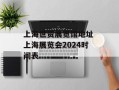 上海世贸展览馆地址 上海展览会2024时间表