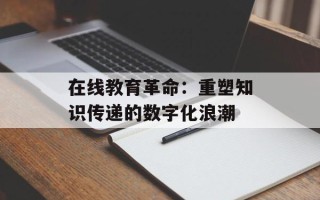 在线教育革命：重塑知识传递的数字化浪潮