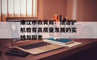 廉江市教育局：法治护航教育高质量发展的实践与探索