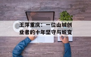 王萍重庆：一位山城创业者的十年坚守与蜕变